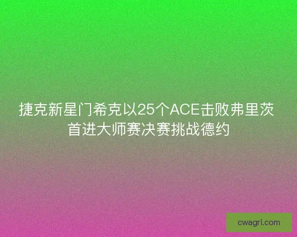 捷克新星门希克以25个ACE击败弗里茨 首进大师赛决赛挑战德约