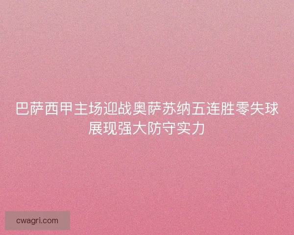 巴萨西甲主场迎战奥萨苏纳五连胜零失球展现强大防守实力 巴萨西甲主场迎战奥萨苏纳五连胜零失球展现强大防守实力