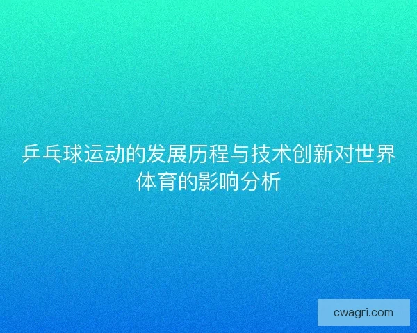 乒乓球运动的发展历程与技术创新对世界体育的影响分析