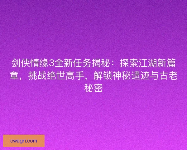 剑侠情缘3全新任务揭秘：探索江湖新篇章，挑战绝世高手，解锁神秘遗迹与古老秘密