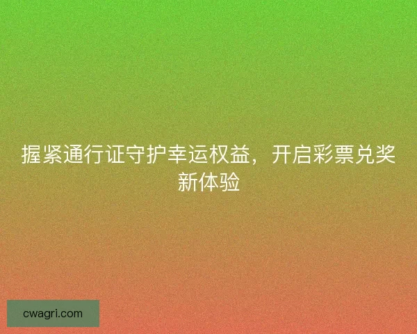 握紧通行证守护幸运权益,开启彩票兑奖新体验 握紧通行证守护幸运权益,开启彩票兑奖新体验