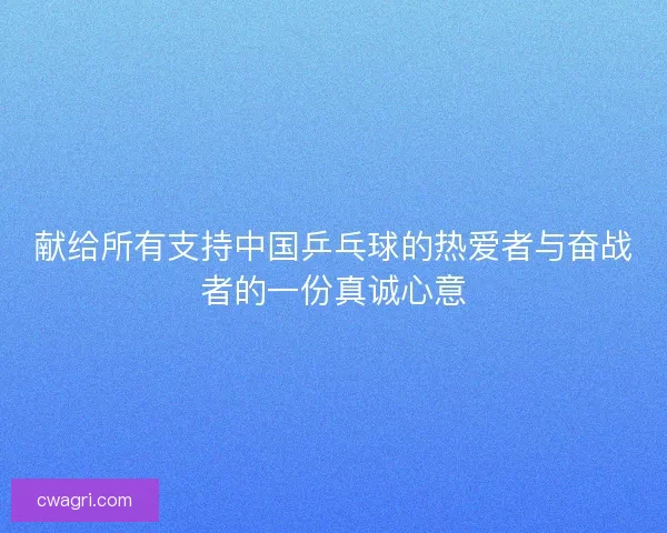 献给所有支持中国乒乓球的热爱者与奋战者的一份真诚心意