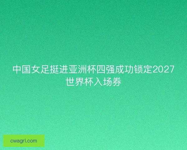 中国女足挺进亚洲杯四强成功锁定2027世界杯入场券