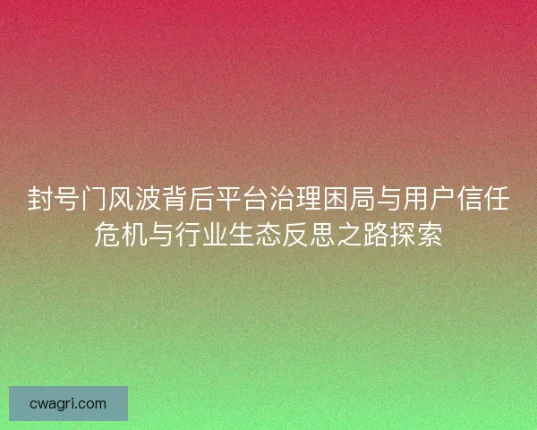 封号门风波背后平台治理困局与用户信任危机与行业生态反思之路探索