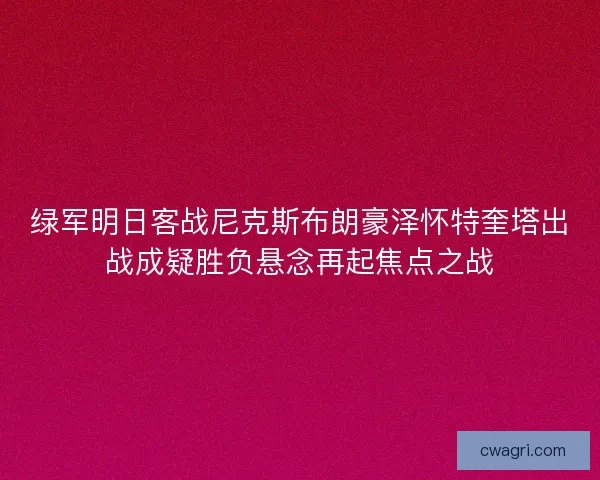 绿军明日客战尼克斯布朗豪泽怀特奎塔出战成疑胜负悬念再起焦点之战