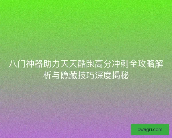 八门神器助力天天酷跑高分冲刺全攻略解析与隐藏技巧深度揭秘 八门神器助力天天酷跑高分冲刺全攻略解析与隐藏技巧深度揭秘