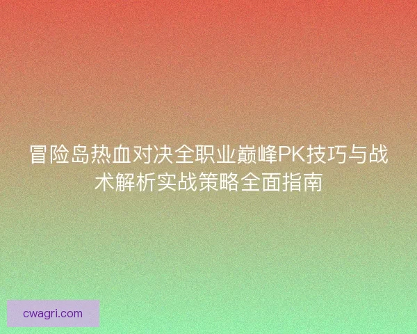 冒险岛热血对决全职业巅峰PK技巧与战术解析实战策略全面指南