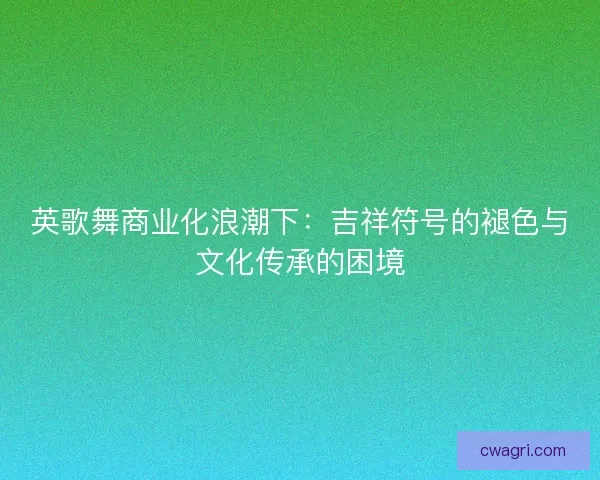 英歌舞商业化浪潮下：吉祥符号的褪色与文化传承的困境