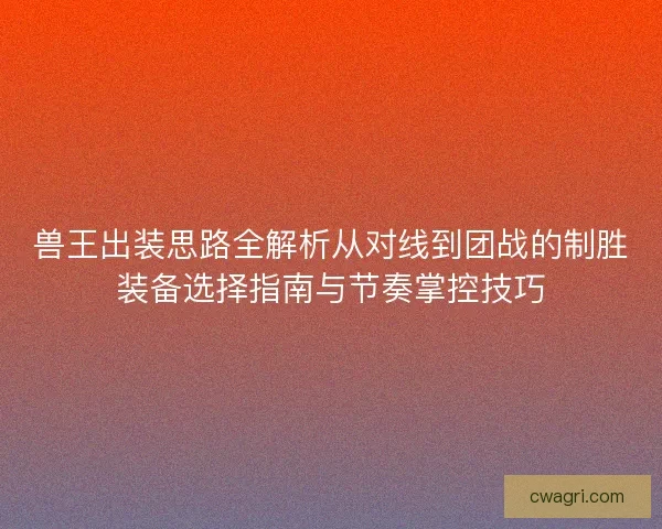 兽王出装思路全解析从对线到团战的制胜装备选择指南与节奏掌控技巧