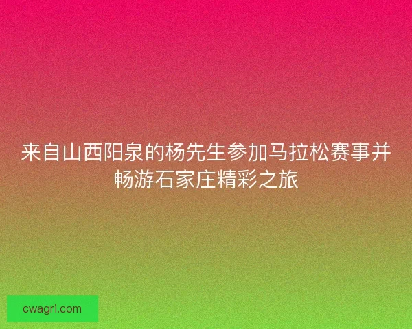 来自山西阳泉的杨先生参加马拉松赛事并畅游石家庄精彩之旅