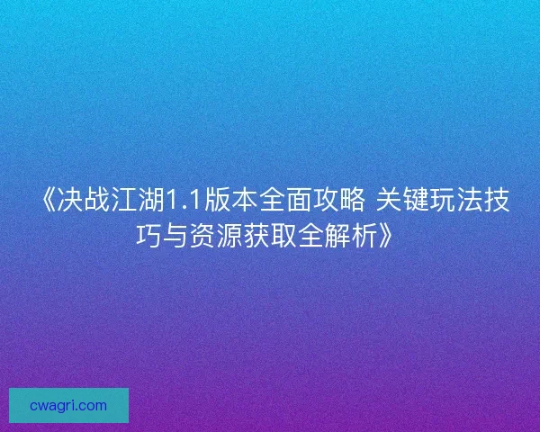 《决战江湖1.1版本全面攻略 关键玩法技巧与资源获取全解析》